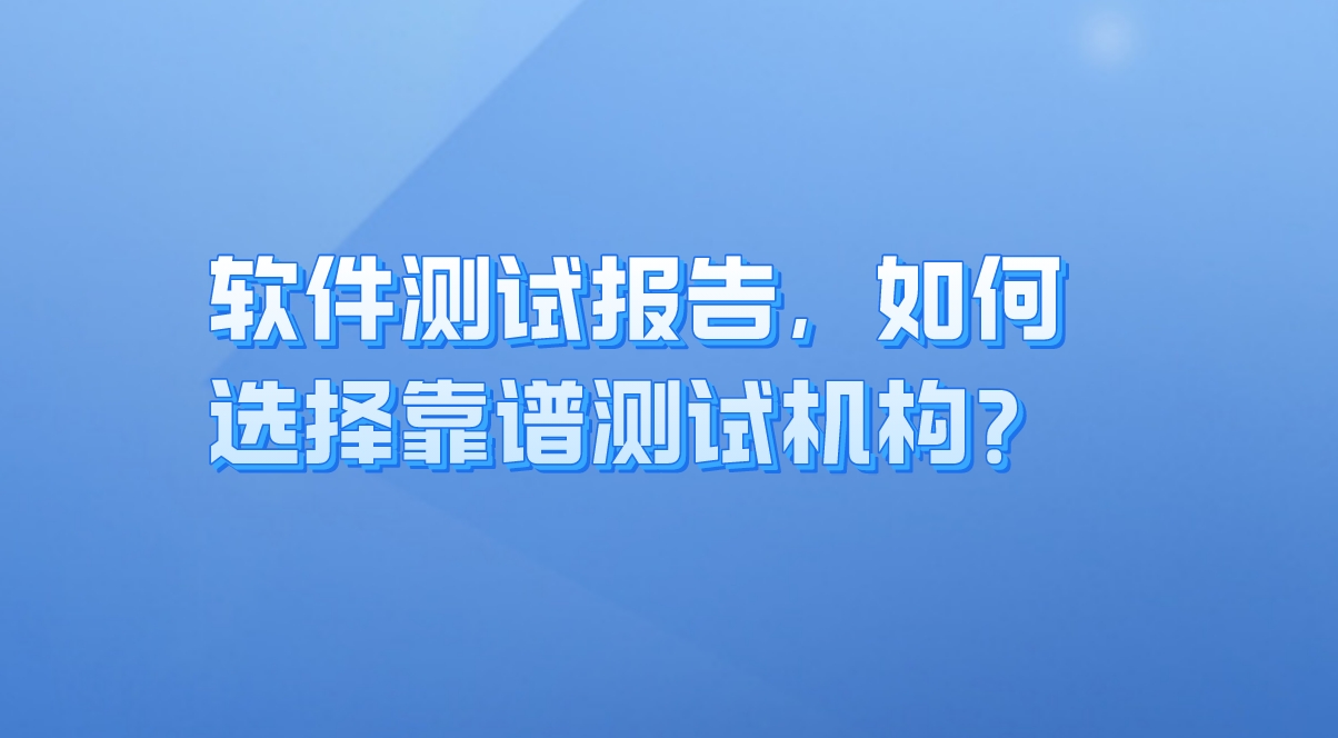 軟件測試報告：企業質量保障的關鍵，如何選擇靠譜測試機構？